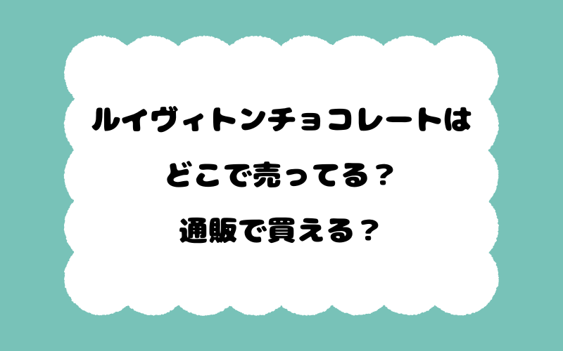 ルイヴィトンチョコレートはどこで売ってる？通販で買える？