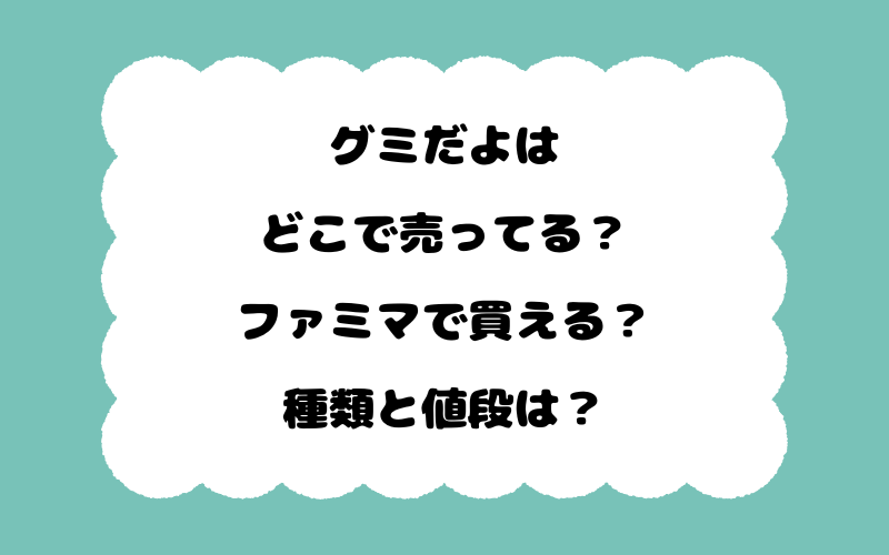 グミだよはどこで売ってる？ファミマで買える？種類と値段は？