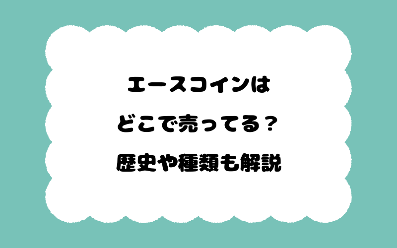 エースコインはどこで売ってる？歴史や種類も解説