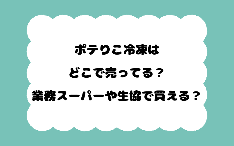 ポテりこ冷凍はどこで売ってる?業務スーパーや生協で買える?