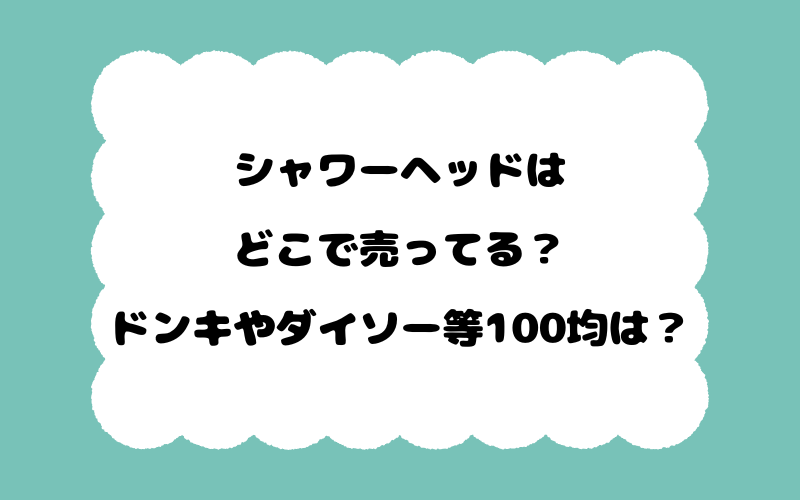 シャワーヘッドはどこで売ってる？ドンキやダイソー等100均は？