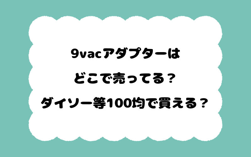 9vacアダプターはどこで売ってる？ダイソー等100均で買える？