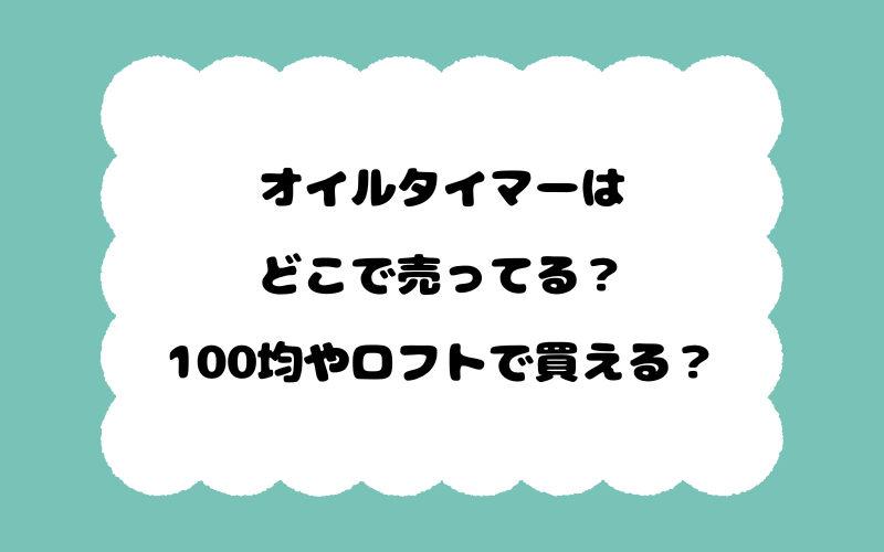 オイルタイマーはどこで売ってる？100均やロフトで買える？