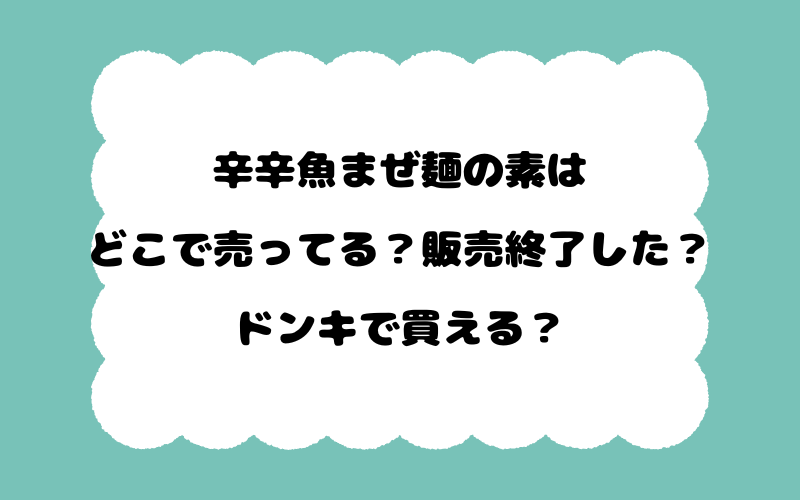 辛辛魚まぜ麺の素はどこで売ってる？販売終了した？ドンキで買える？