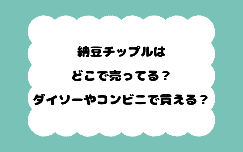 納豆チップルはどこで売ってる？ダイソーやコンビニで買える？