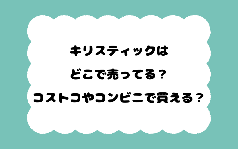 キリスティックはどこで売ってる？コストコやコンビニで買える？