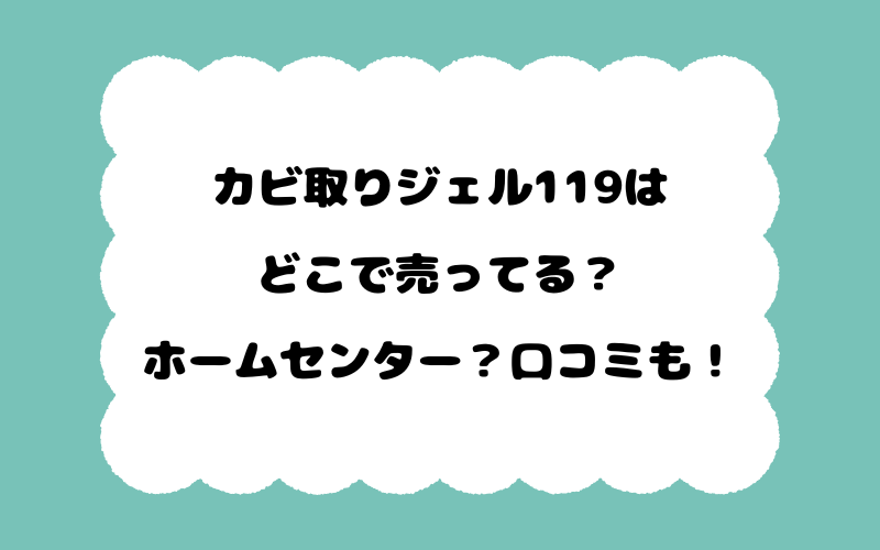 カビ取りジェル119はどこで売ってる？ホームセンター？口コミも！