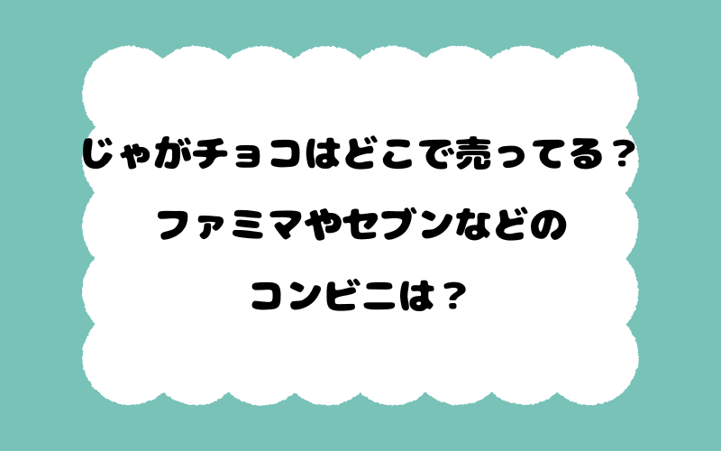 じゃがチョコはどこで売ってる？ファミマやセブンなどのコンビニは？