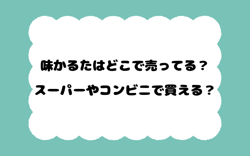 味かるたはどこで売ってる？スーパーやコンビニで買える？