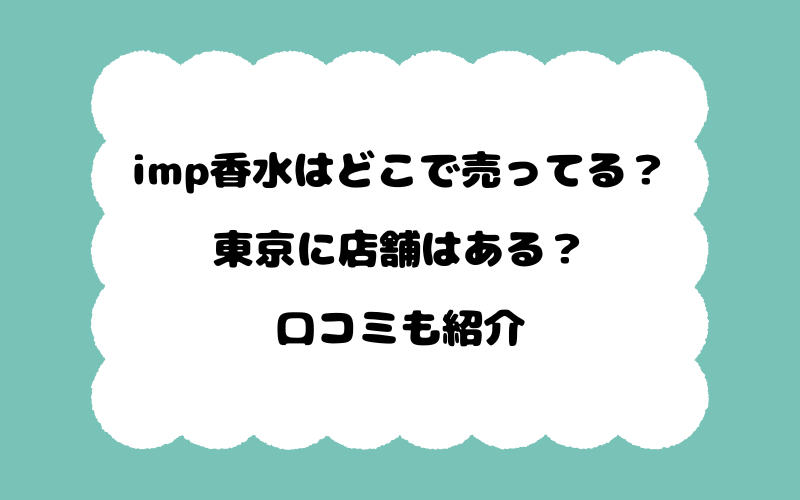 imp香水はどこで売ってる？東京に店舗はある？口コミも紹介
