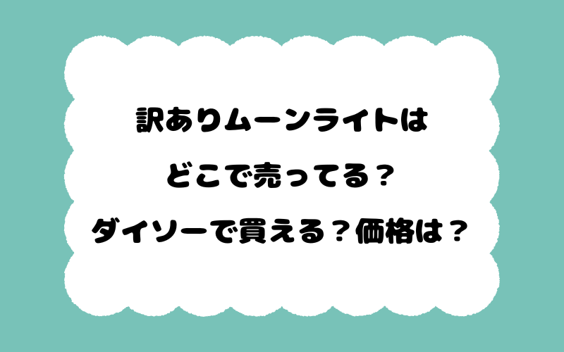 訳ありムーンライトはどこで売ってる？ダイソーで買える？価格は？