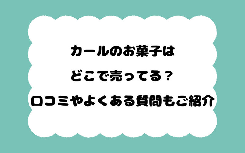 カールのお菓子はどこで売ってる？口コミやよくある質問もご紹介！