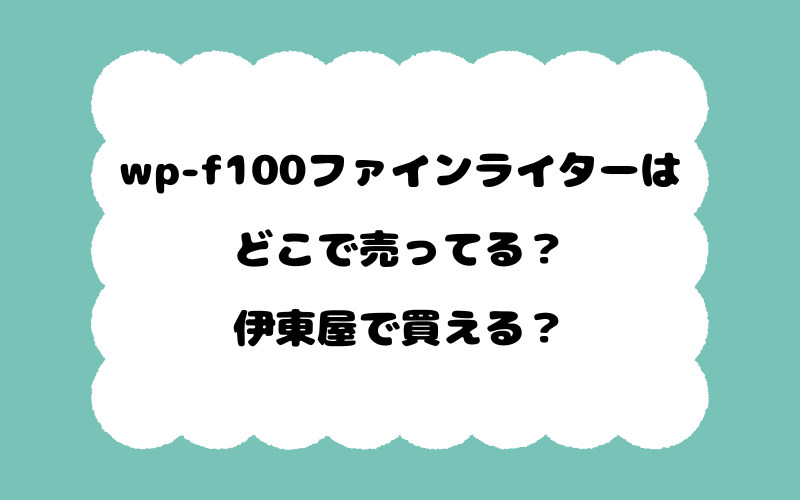 wp-f100ファインライターはどこで売ってる？伊東屋で買える？