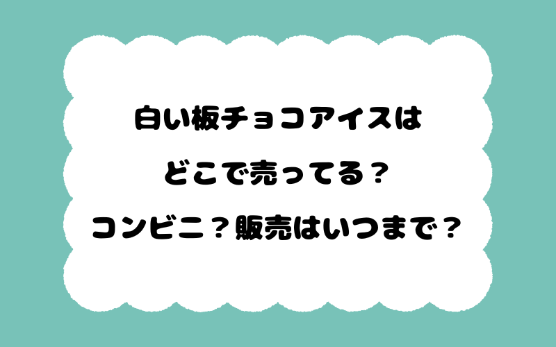 白い板チョコアイスはどこで売ってる？コンビニ？販売はいつまで？