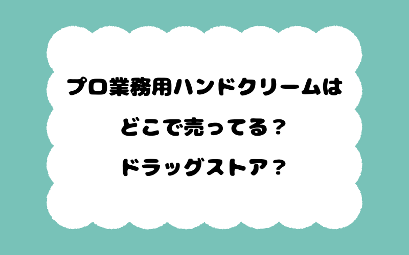 プロ業務用ハンドクリームはどこで売ってる？ドラッグストア？