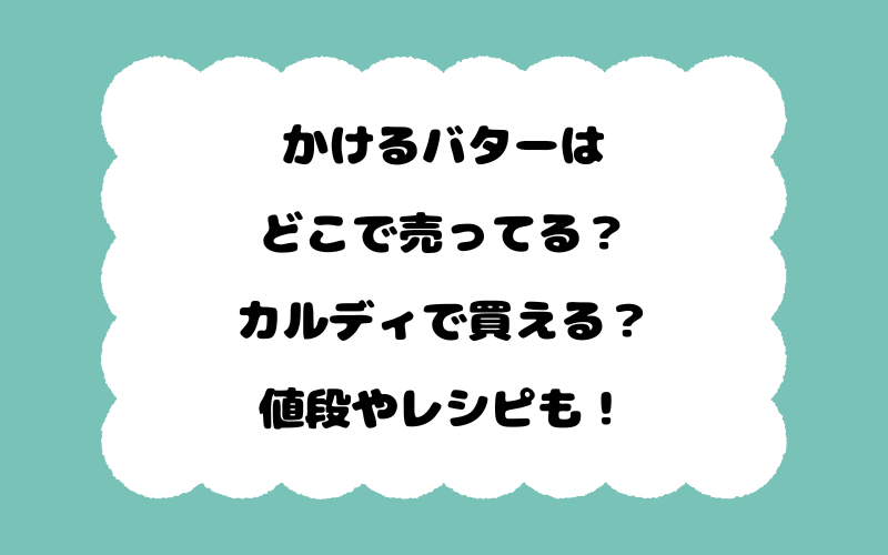 かけるバターはどこで売ってる？カルディで買える？値段やレシピも！