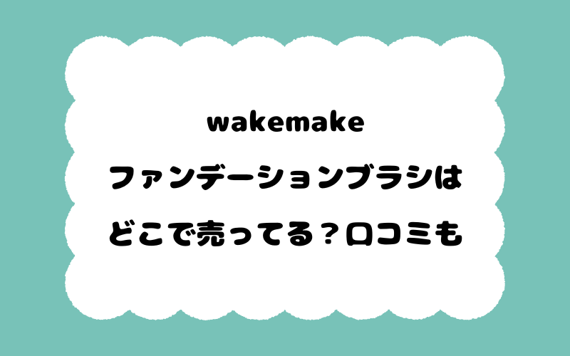 wakemakeファンデーションブラシはどこで売ってる？口コミも