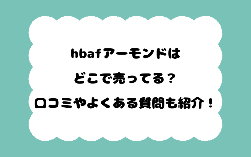 hbafアーモンドはどこで売ってる？口コミやよくある質問も紹介！