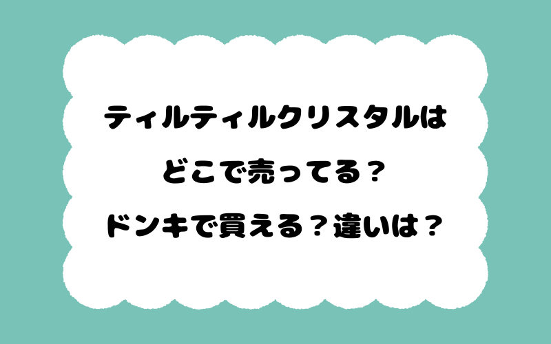 ティルティルクリスタルはどこで売ってる？ドンキで買える？違いは？