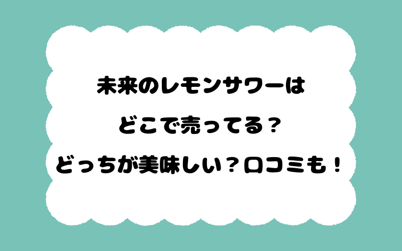 未来のレモンサワーはどこで売ってる?どっちが美味しい?口コミも!