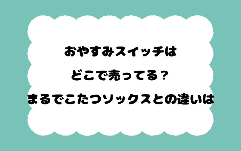 おやすみスイッチはどこで売ってる？まるでこたつソックスとの違いは
