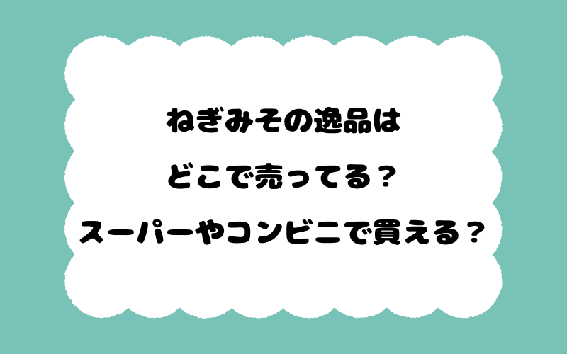 ねぎみその逸品はどこで売ってる？スーパーやコンビニで買える？