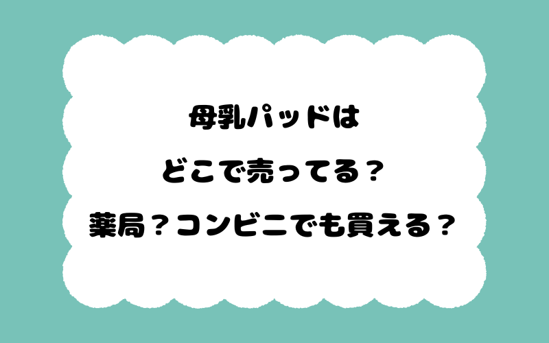 母乳パッドはどこで売ってる？薬局？コンビニでも買える？