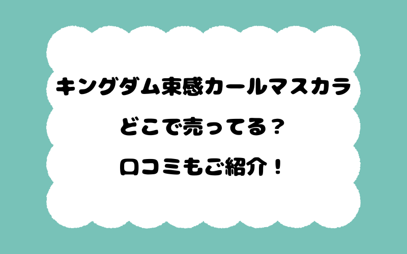 キングダム束感カールマスカラはどこで売ってる？口コミもご紹介！