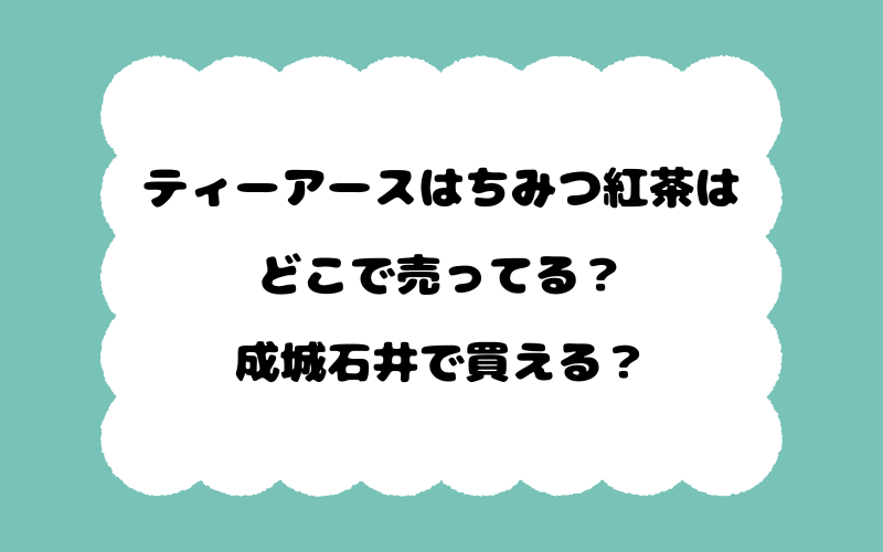 ティーアースはちみつ紅茶はどこで売ってる？成城石井で買える？