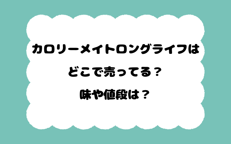 カロリーメイトロングライフはどこで売ってる？味や値段は？