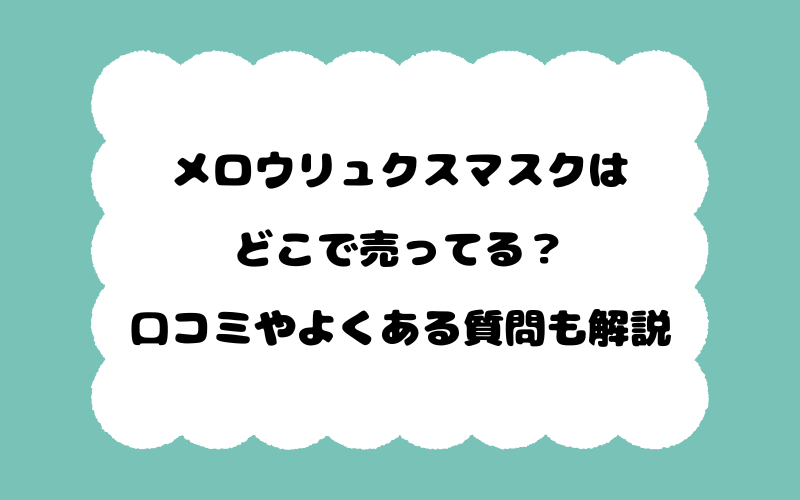 メロウリュクスマスクはどこで売ってる？口コミやよくある質問も解説