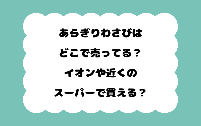 あらぎりわさびはどこで売ってる？イオンや近くのスーパーで買える？