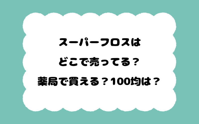 スーパーフロスはどこで売ってる？薬局で買える？100均は？