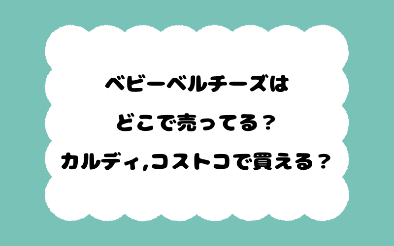 ベビーベルチーズはどこで売ってる？カルディ,コストコで買える？