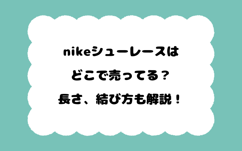 nikeシューレースはどこで売ってる？長さ、結び方も解説！