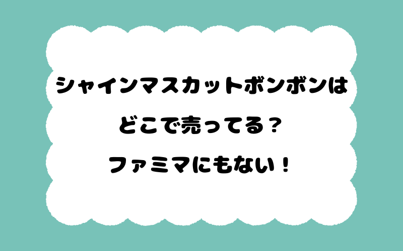 シャインマスカットボンボンはどこで売ってる？ファミマにもない！