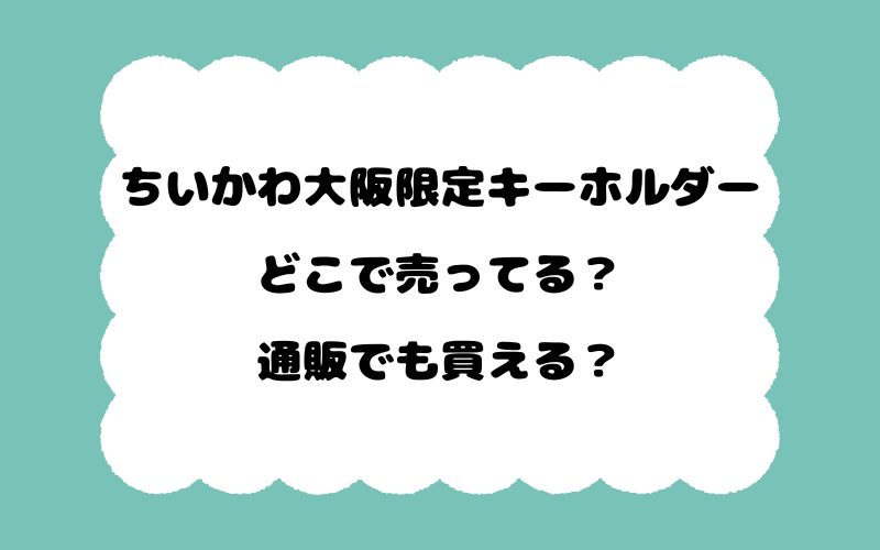 ちいかわ大阪限定キーホルダーはどこで売ってる？通販でも買える？