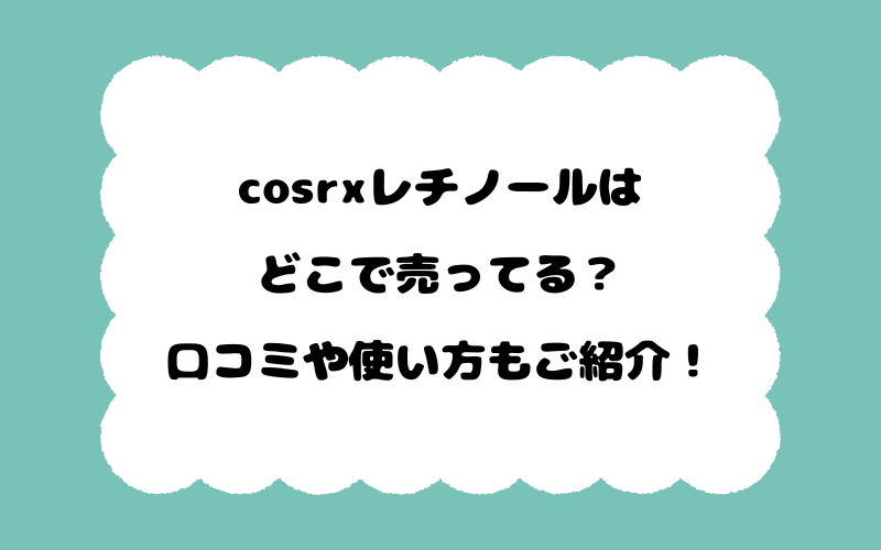 cosrxレチノールはどこで売ってる？口コミや使い方もご紹介！