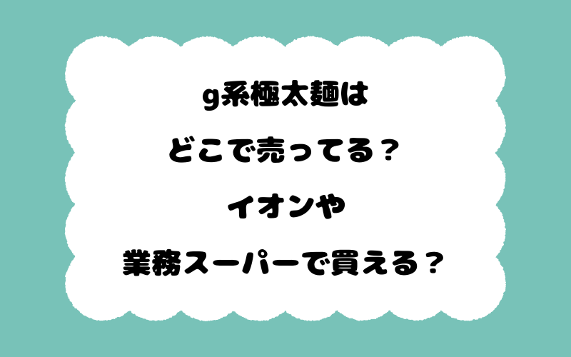 g系極太麺はどこで売ってる？イオンや,業務スーパーで買える？