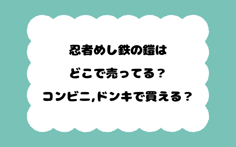 忍者めし鉄の鎧はどこで売ってる?コンビニ,ドンキで買える?