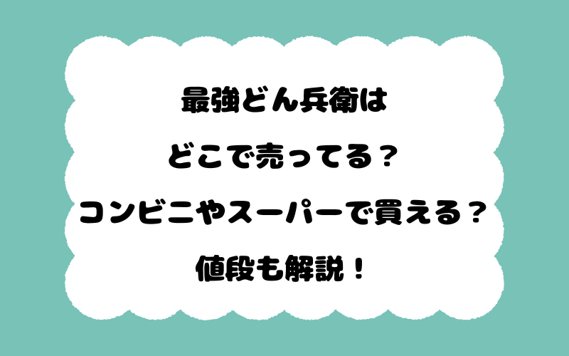 最強どん兵衛はどこで売ってる？コンビニやスーパーで買える？値段も解説！