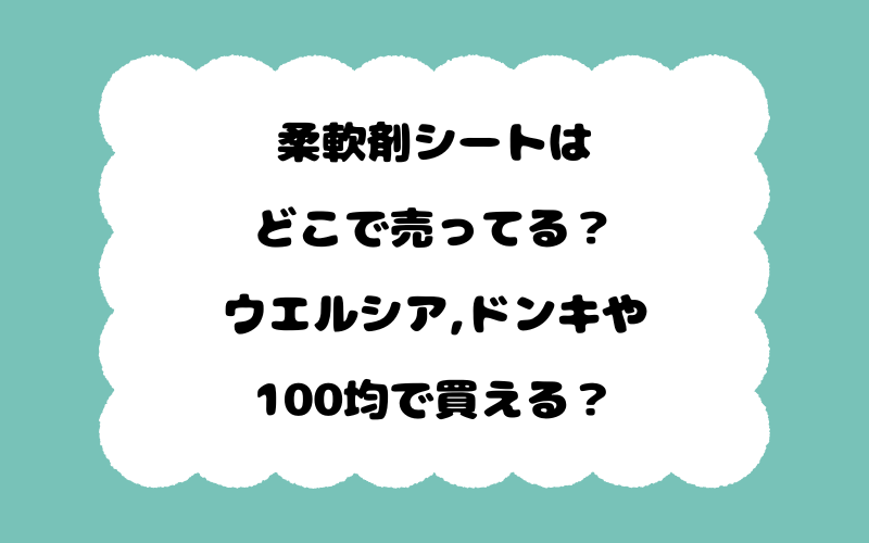 柔軟剤シートはどこで売ってる?ウエルシア,ドンキや100均で買える?