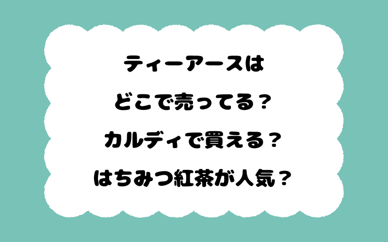 ティーアースはどこで売ってる？カルディで買える？はちみつ紅茶が人気？
