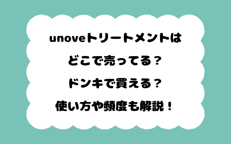unoveトリートメントはどこで売ってる？ドンキで買える？使い方や頻度も解説！