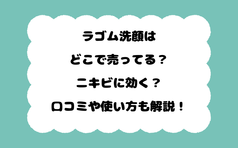 ラゴム洗顔はどこで売ってる？ニキビに効く？口コミや使い方も解説！