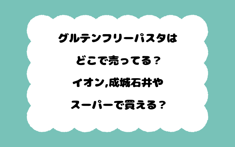 グルテンフリーパスタはどこで売ってる？イオン,成城石井やスーパーで買える？