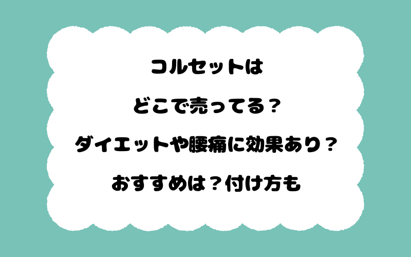 コルセットはどこで売ってる？ダイエットや腰痛に効果あり？おすすめは？付け方も