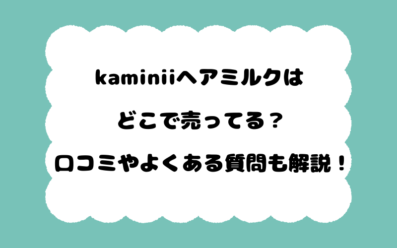 kaminiiヘアミルクはどこで売ってる？口コミやよくある質問も解説！