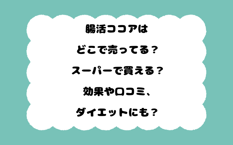 腸活ココアはどこで売ってる？スーパーで買える？効果や口コミ、ダイエットにも？