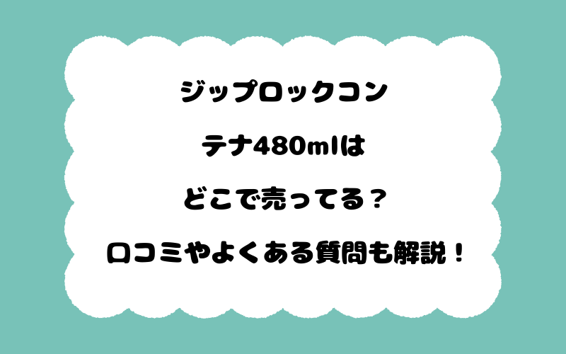 ジップロックコンテナ480mlはどこで売ってる？口コミやよくある質問も解説！